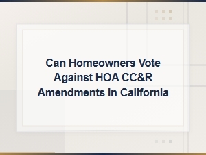 Can Homeowners Vote Against Hoa Cc&r Amendments in California